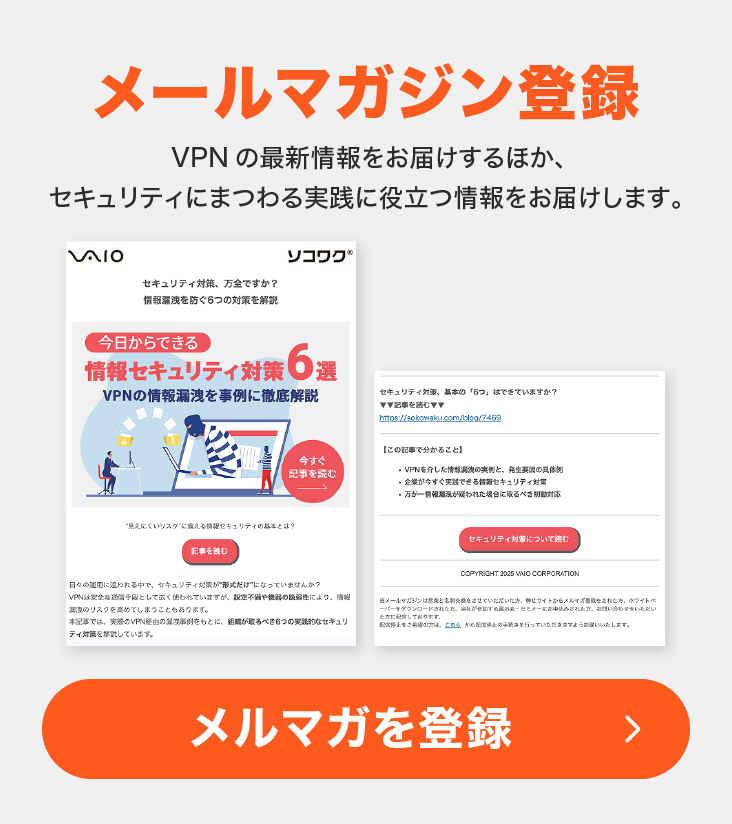 メールマガジン登録 VPNの最新情報をお届けするほか、セキュリティにまつわる実践に役立つ情報をお届けします。